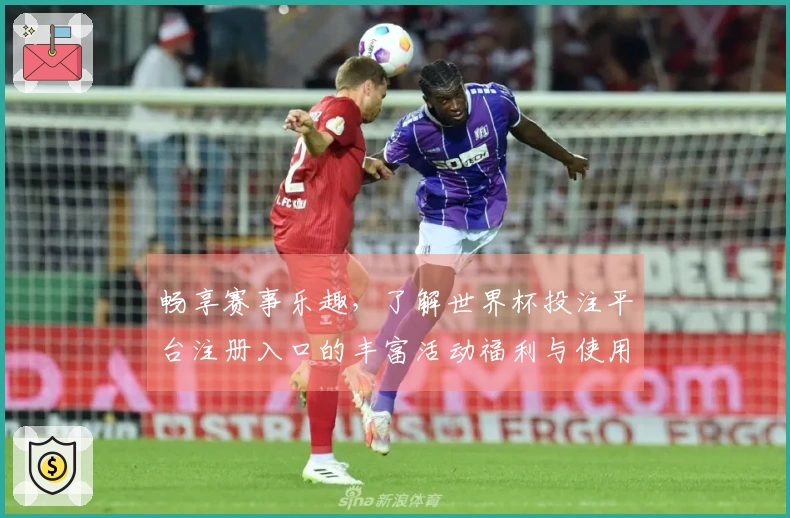 畅享赛事乐趣，了解世界杯投注平台注册入口的丰富活动福利与使用体验