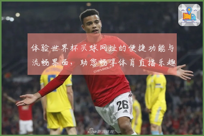 体验世界杯买球网址的便捷功能与流畅界面，助您畅享体育直播乐趣