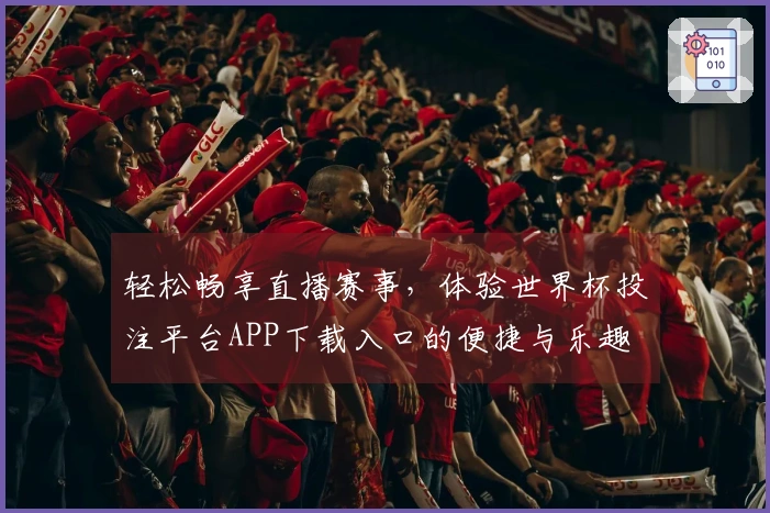 轻松畅享直播赛事，体验世界杯投注平台APP下载入口的便捷与乐趣