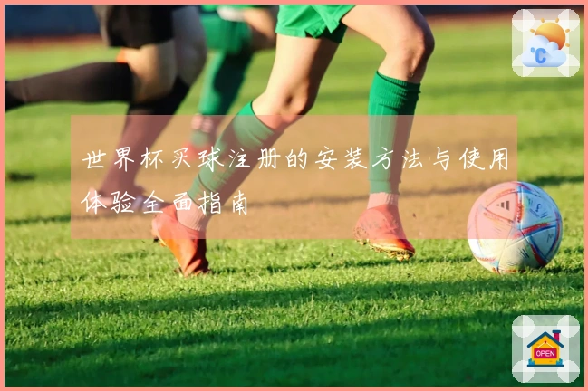 世界杯买球注册的安装方法与使用体验全面指南