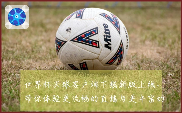 世界杯买球客户端下载新版上线，带你体验更流畅的直播与更丰富的功能！
