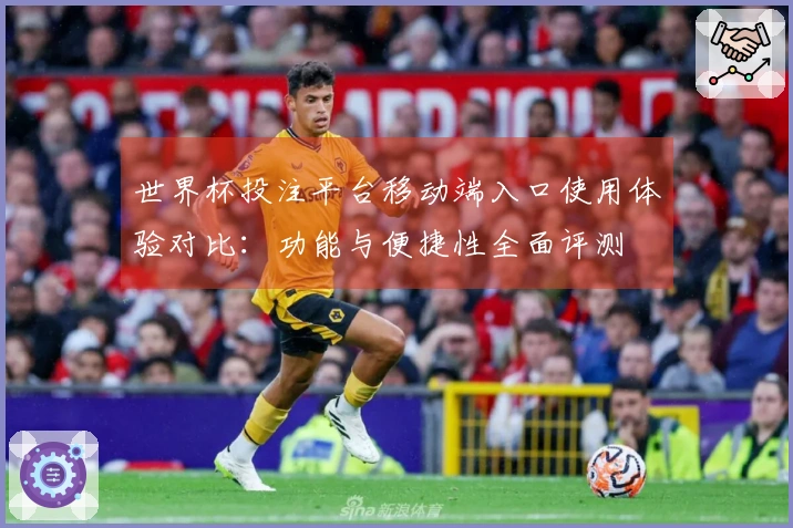 世界杯投注平台移动端入口使用体验对比：功能与便捷性全面评测