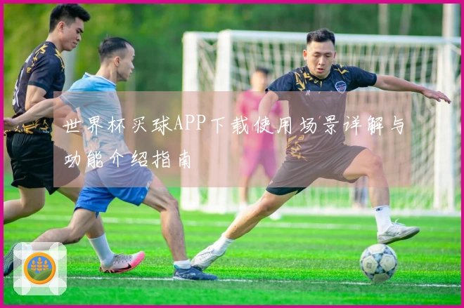 世界杯买球APP下载使用场景详解与功能介绍指南