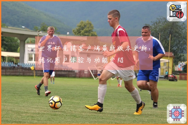 世界杯竞猜客户端最新版本更新，优化用户体验与功能介绍