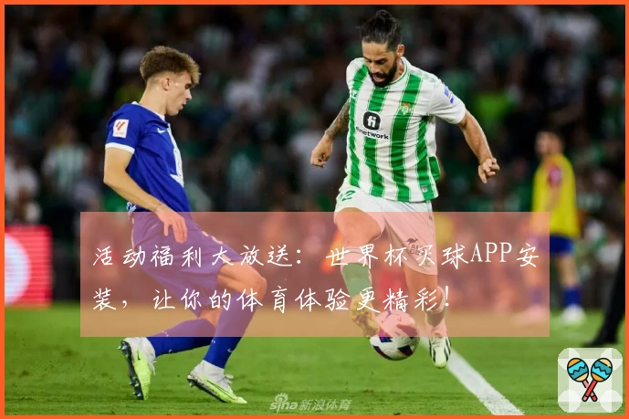 活动福利大放送：世界杯买球APP安装，让你的体育体验更精彩！