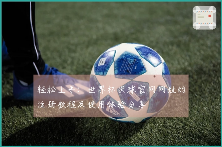 轻松上手：世界杯买球官网网址的注册教程及使用体验分享