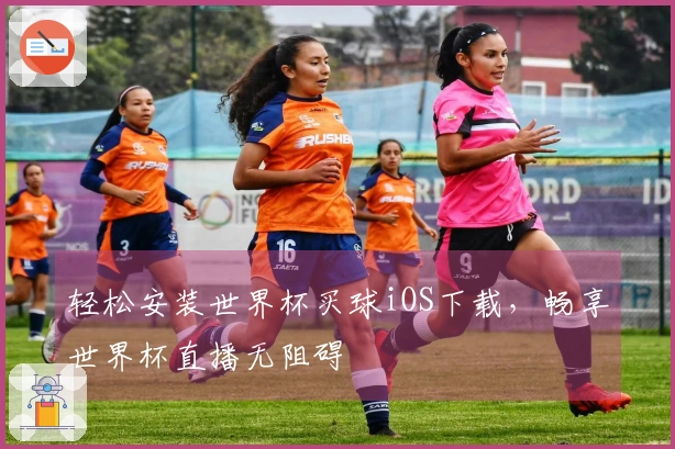 轻松安装世界杯买球iOS下载，畅享世界杯直播无阻碍