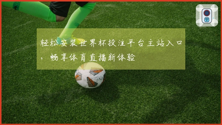 轻松安装世界杯投注平台主站入口，畅享体育直播新体验