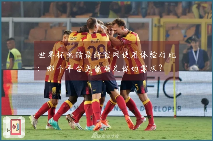世界杯竞猜最新官网使用体验对比：哪个平台更能满足你的需求？