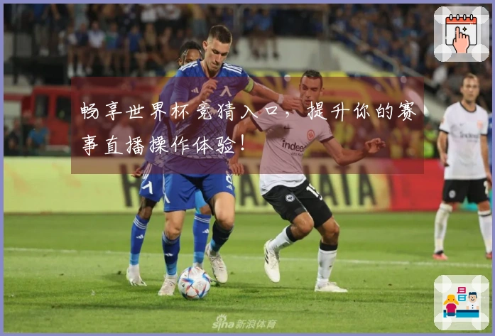 畅享世界杯竞猜入口，提升你的赛事直播操作体验！