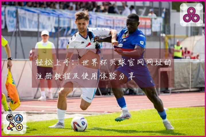 轻松上手:世界杯买球官网网址的注册教程及使用体验分享