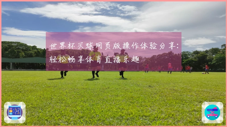 世界杯买球网页版操作体验分享：轻松畅享体育直播乐趣