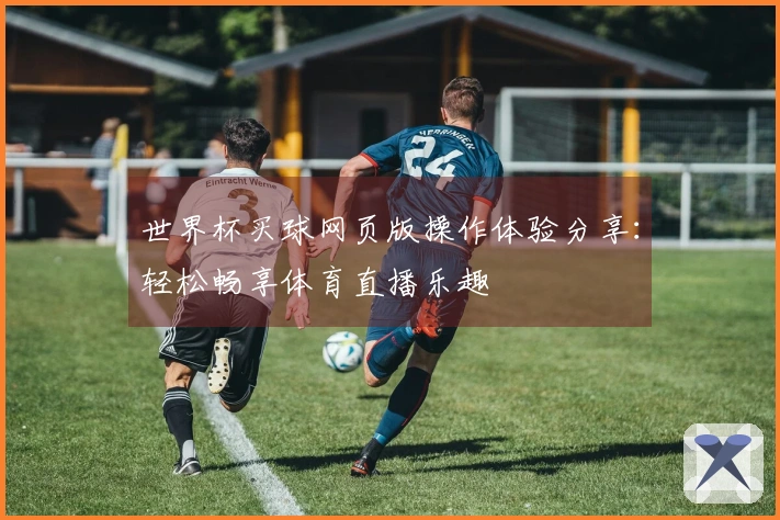世界杯买球网页版操作体验分享：轻松畅享体育直播乐趣