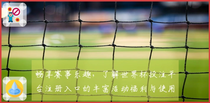 畅享赛事乐趣，了解世界杯投注平台注册入口的丰富活动福利与使用体验